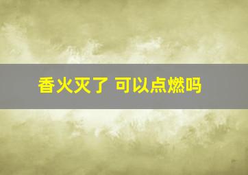 香火灭了 可以点燃吗